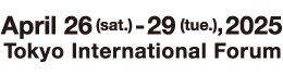 DATE：April 26-29 2025、VENUE：Tokyo International Forum